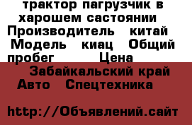 трактор пагрузчик в харошем састоянии › Производитель ­ китай › Модель ­ киац › Общий пробег ­ 500 › Цена ­ 150 000 - Забайкальский край Авто » Спецтехника   